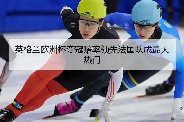 英格兰欧洲杯夺冠赔率领先法国队成最大热门