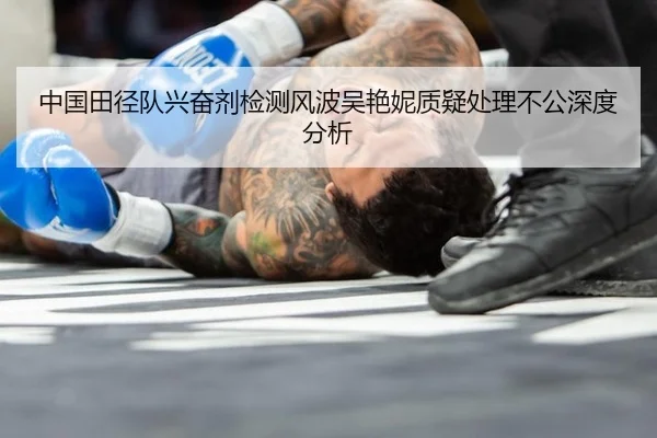 中国田径队兴奋剂检测风波吴艳妮质疑处理不公深度分析