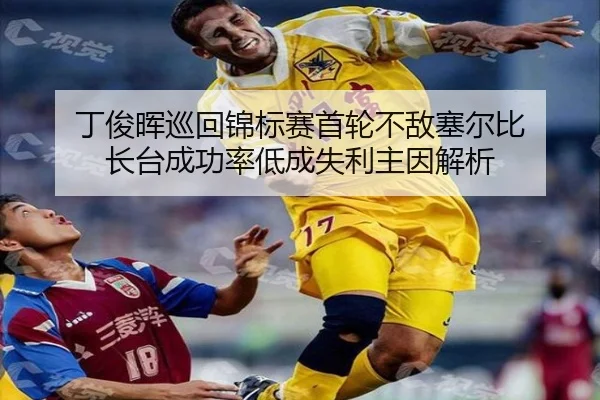 丁俊晖巡回锦标赛首轮不敌塞尔比 长台成功率低成失利主因解析